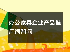 辦公家具企業(yè)產(chǎn)品推廣詞71句