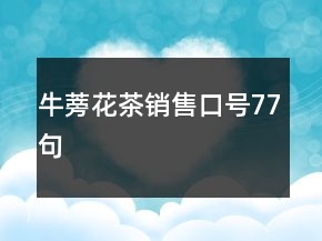 牛蒡花茶銷售口號(hào)77句