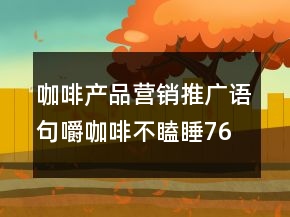 咖啡產(chǎn)品營銷推廣語句：嚼咖啡不瞌睡76句