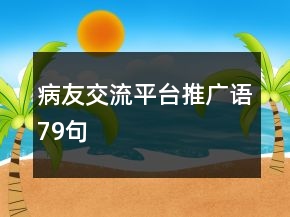 病友交流平臺(tái)推廣語79句