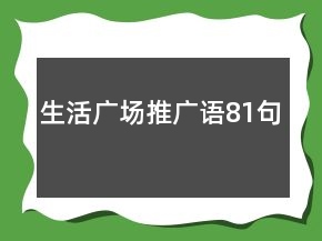 生活廣場(chǎng)推廣語(yǔ)81句