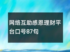 網(wǎng)絡(luò)互助感恩理財(cái)平臺(tái)口號(hào)87句