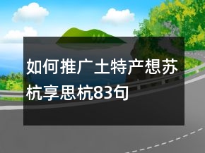 如何推廣土特產(chǎn)：想蘇杭享思杭83句