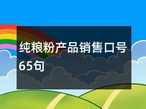 純糧粉產(chǎn)品銷售口號65句