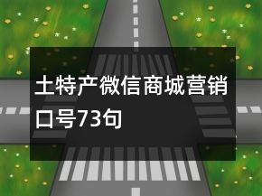 土特產(chǎn)微信商城營(yíng)銷(xiāo)口號(hào)73句