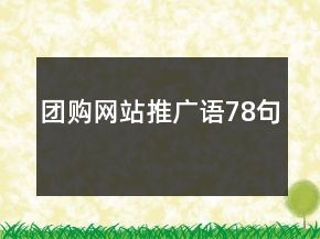 團(tuán)購(gòu)網(wǎng)站推廣語(yǔ)78句