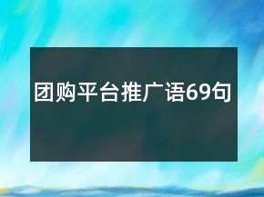 團(tuán)購(gòu)平臺(tái)推廣語(yǔ)69句