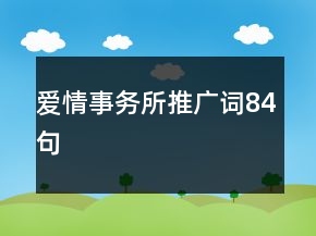 愛(ài)情事務(wù)所推廣詞84句