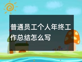 普通員工個人年終工作總結(jié)怎么寫