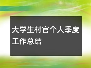 大學(xué)生村官個人季度工作總結(jié)