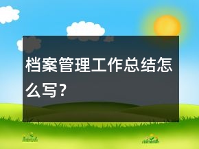 檔案管理工作總結(jié)怎么寫(xiě)？