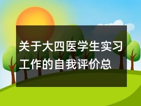關(guān)于大四醫(yī)學生實習工作的自我評價總結(jié)