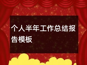 個人半年工作總結(jié)報告模板