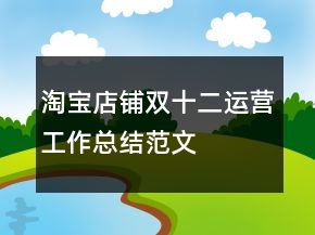 淘寶店鋪雙十二運(yùn)營(yíng)工作總結(jié)范文