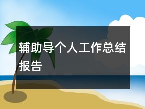輔助導(dǎo)個人工作總結(jié)報告