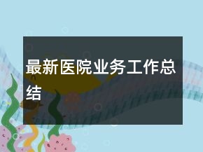 最新醫(yī)院業(yè)務(wù)工作總結(jié)