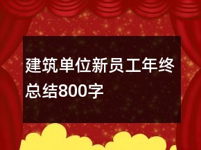建筑單位新員工年終總結(jié)800字