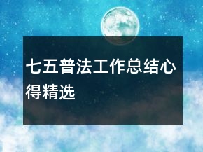 七五普法工作總結(jié)心得精選