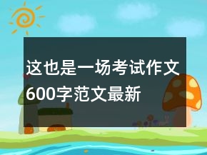 這也是一場考試作文600字范文最新