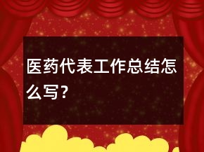 醫(yī)藥代表工作總結(jié)怎么寫(xiě)？