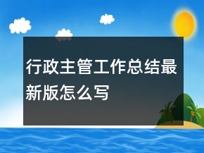 行政主管工作總結(jié)最新版怎么寫