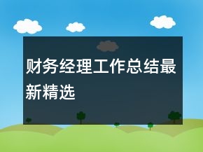 財(cái)務(wù)經(jīng)理工作總結(jié)最新精選