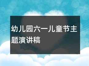 幼兒園六一兒童節(jié)主題演講稿