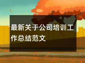 最新關(guān)于公司培訓(xùn)工作總結(jié)范文