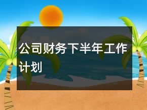 公司財務(wù)下半年工作計劃
