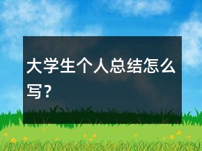 大學(xué)生個(gè)人總結(jié)怎么寫？