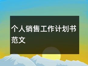個(gè)人銷售工作計(jì)劃書范文