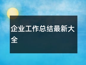 企業(yè)工作總結(jié)最新大全