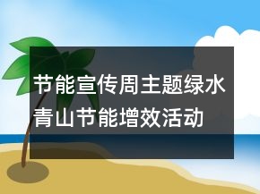 節(jié)能宣傳周主題綠水青山節(jié)能增效活動(dòng)總結(jié)學(xué)習(xí)心得