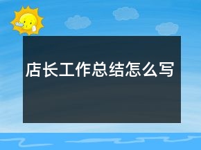 店長(zhǎng)工作總結(jié)怎么寫