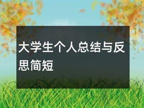 大學(xué)生個(gè)人總結(jié)與反思簡(jiǎn)短