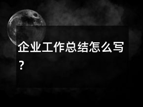 企業(yè)工作總結(jié)怎么寫？