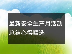 最新安全生產(chǎn)月活動總結(jié)心得精選