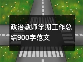政治教師學期工作總結900字范文
