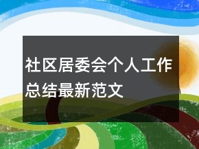 社區(qū)居委會(huì)個(gè)人工作總結(jié)最新范文