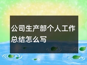 公司生產(chǎn)部個(gè)人工作總結(jié)怎么寫