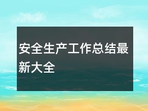安全生產(chǎn)工作總結(jié)最新大全