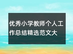 優(yōu)秀小學教師個人工作總結(jié)精選范文大全