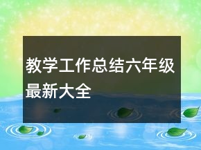 教學(xué)工作總結(jié)六年級最新大全