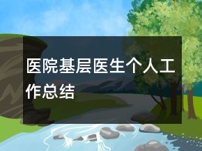 醫(yī)院基層醫(yī)生個(gè)人工作總結(jié)