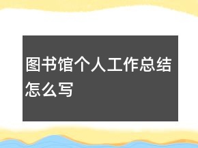 圖書(shū)館個(gè)人工作總結(jié)怎么寫(xiě)