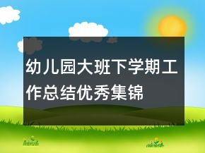 幼兒園大班下學(xué)期工作總結(jié)優(yōu)秀集錦