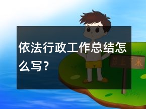 依法行政工作總結(jié)怎么寫(xiě)？