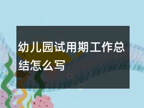 幼兒園試用期工作總結(jié)怎么寫