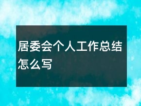 居委會(huì)個(gè)人工作總結(jié)怎么寫