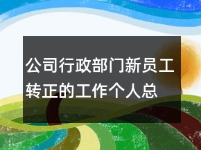 公司行政部門新員工轉正的工作個人總結報告